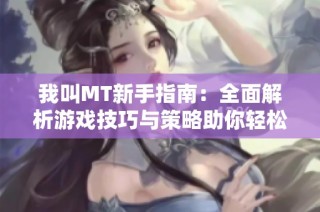 我叫MT新手指南：全面解析游戏技巧与策略助你轻松上手