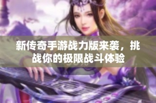 新传奇手游战力版来袭，挑战你的极限战斗体验