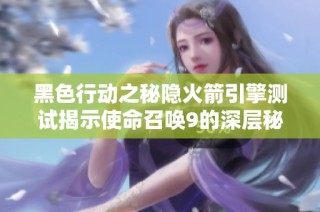 黑色行动之秘隐火箭引擎测试揭示使命召唤9的深层秘密与挑战