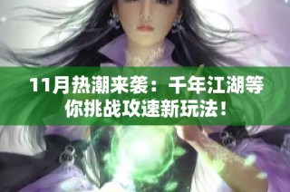 11月热潮来袭：千年江湖等你挑战攻速新玩法！