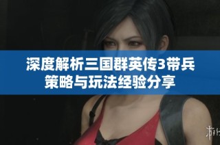 深度解析三国群英传3带兵策略与玩法经验分享