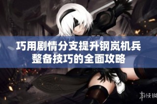 巧用剧情分支提升钢岚机兵整备技巧的全面攻略