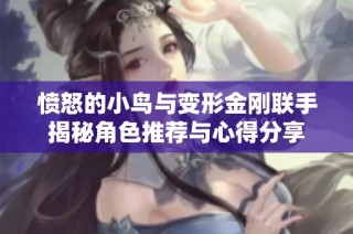 愤怒的小鸟与变形金刚联手揭秘角色推荐与心得分享