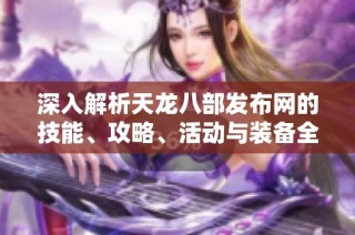 深入解析天龙八部发布网的技能、攻略、活动与装备全攻略
