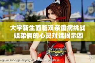 大学新生面临双亲重病挑战 姐弟俩的心灵对话揭示困境与坚韧