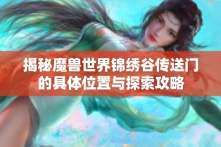 揭秘魔兽世界锦绣谷传送门的具体位置与探索攻略