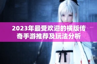 2023年最受欢迎的横版传奇手游推荐及玩法分析