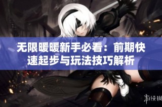 无限暖暖新手必看：前期快速起步与玩法技巧解析