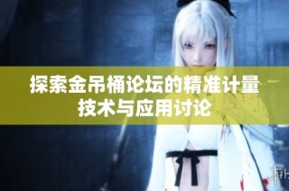 探索金吊桶论坛的精准计量技术与应用讨论