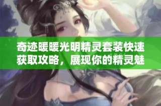 奇迹暖暖光明精灵套装快速获取攻略，展现你的精灵魅力