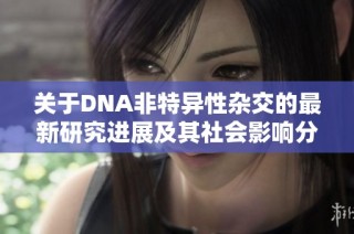 关于DNA非特异性杂交的最新研究进展及其社会影响分析