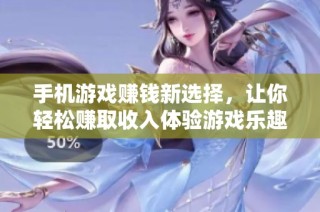 手机游戏赚钱新选择，让你轻松赚取收入体验游戏乐趣