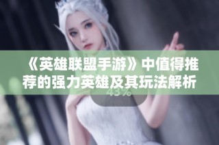《英雄联盟手游》中值得推荐的强力英雄及其玩法解析
