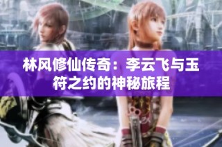 林风修仙传奇：李云飞与玉符之约的神秘旅程