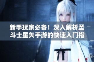 新手玩家必备！深入解析圣斗士星矢手游的快速入门指南