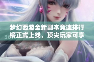 梦幻西游全新副本竞速排行榜正式上线，顶尖玩家可享受额外奖励