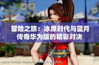 冒险之旅：冰原时代与蓝月传奇华为版的精彩对决
