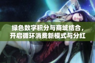 绿色数字积分与商城结合，开启循环消费新模式与分红体验