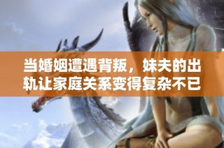 当婚姻遭遇背叛，妹夫的出轨让家庭关系变得复杂不已