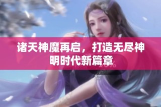 诸天神魔再启，打造无尽神明时代新篇章