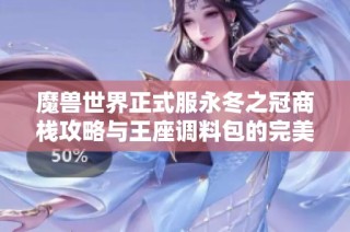 魔兽世界正式服永冬之冠商栈攻略与王座调料包的完美搭配解析