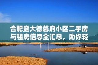 合肥盛大德馨府小区二手房与租房信息全汇总，助你轻松找到理想家园