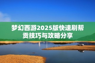 梦幻西游2025版快速刷帮贡技巧与攻略分享