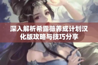 深入解析希露薇养成计划汉化版攻略与技巧分享