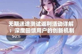 无期迷途测试返利活动详解：深度回馈用户的创新机制探讨