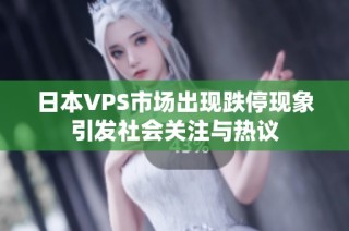 日本VPS市场出现跌停现象引发社会关注与热议