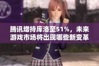 腾讯增持库洛至51%，未来游戏市场将出现哪些新变革？