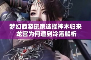 梦幻西游玩家选择神木归来 龙宫为何遭到冷落解析
