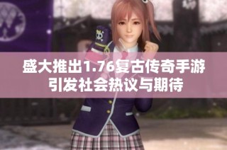 盛大推出1.76复古传奇手游 引发社会热议与期待