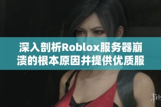 深入剖析Roblox服务器崩溃的根本原因并提供优质服务器推荐策略