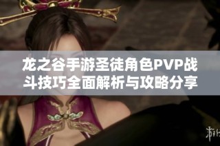 龙之谷手游圣徒角色PVP战斗技巧全面解析与攻略分享