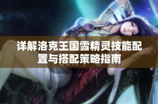 详解洛克王国雪精灵技能配置与搭配策略指南
