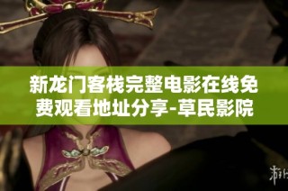 新龙门客栈完整电影在线免费观看地址分享-草民影院推荐