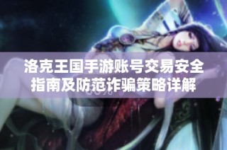 洛克王国手游账号交易安全指南及防范诈骗策略详解