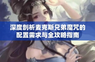 深度剖析麦克斯兄弟魔咒的配置需求与全攻略指南