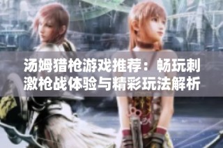 汤姆猎枪游戏推荐：畅玩刺激枪战体验与精彩玩法解析