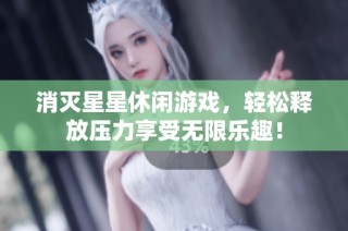 消灭星星休闲游戏，轻松释放压力享受无限乐趣！