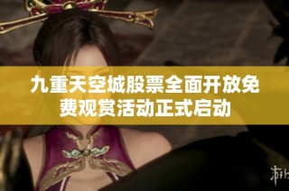 九重天空城股票全面开放免费观赏活动正式启动
