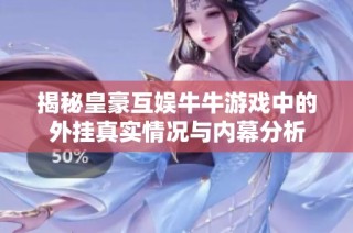 揭秘皇豪互娱牛牛游戏中的外挂真实情况与内幕分析