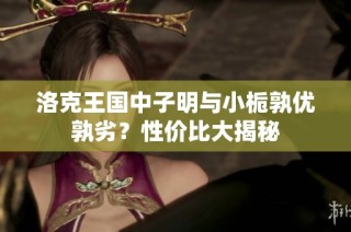 洛克王国中子明与小栀孰优孰劣？性价比大揭秘