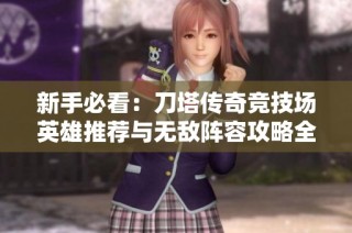 新手必看：刀塔传奇竞技场英雄推荐与无敌阵容攻略全解析