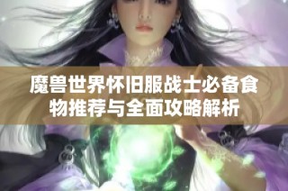 魔兽世界怀旧服战士必备食物推荐与全面攻略解析
