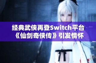 经典武侠再登Switch平台 《仙剑奇侠传》引发情怀回归