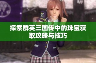 探索群英三国传中的珠宝获取攻略与技巧