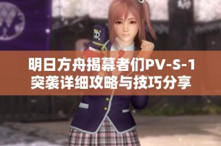 明日方舟揭幕者们PV-S-1突袭详细攻略与技巧分享