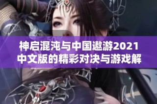 神启混沌与中国遨游2021中文版的精彩对决与游戏解析